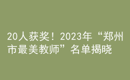 20人獲獎！2023年“鄭州市最美教師”名單揭曉
