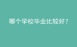 哪個學(xué)校畢業(yè)比較好？