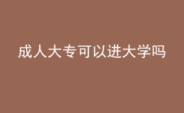 成人大專可以進(jìn)大學(xué)嗎