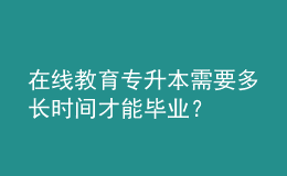 在線教育專(zhuān)升本需要多長(zhǎng)時(shí)間才能畢業(yè)？