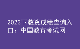 2023下教資成績(jī)查詢(xún)?nèi)肟冢褐袊?guó)教育考試網(wǎng)