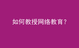 如何教授網(wǎng)絡(luò)教育？