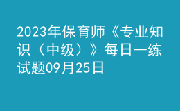 2023年保育師《專業(yè)知識(shí)（中級(jí)）》每日一練試題09月25日
