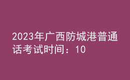 2023年廣西防城港普通話考試時間：10月21日、22日 11月4日、5日