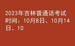 2023年吉林普通話考試時間：10月8日、10月14日、10月15日