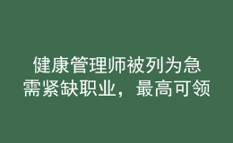  健康管理師被列為急需緊缺職業(yè)，最高可領(lǐng)2600元補(bǔ)貼！