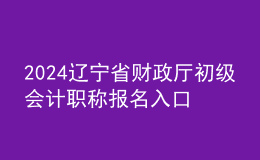 2024遼寧省財(cái)政廳初級(jí)會(huì)計(jì)職稱報(bào)名入口