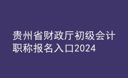 貴州省財(cái)政廳初級(jí)會(huì)計(jì)職稱報(bào)名入口2024