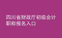 四川省財政廳初級會計職稱報名入口