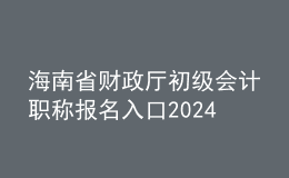 海南省財(cái)政廳初級會計(jì)職稱報(bào)名入口2024