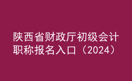 陜西省財政廳初級會計(jì)職稱報名入口（2024）