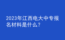 2023年江西電大中專報名材料是什么？