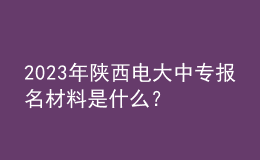 2023年陜西電大中專報名材料是什么？