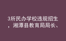 3所民辦學(xué)校違規(guī)招生，湘潭縣教育局局長(zhǎng)、副局長(zhǎng)被免職