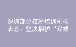 深圳部分校外培訓(xùn)機構(gòu)表態(tài)：堅決擁護(hù)“雙減”政策