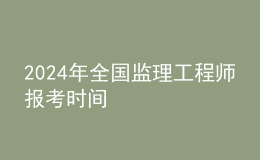 202024年全國監(jiān)理工程師報(bào)考時(shí)間