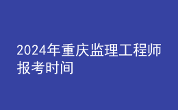 202024年重慶監(jiān)理工程師報(bào)考時(shí)間