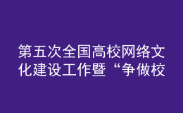 第五次全國高校網(wǎng)絡(luò)文化建設(shè)工作暨“爭做校園好網(wǎng)民”推進會召開