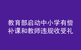 教育部啟動(dòng)中小學(xué)有償補(bǔ)課和教師違規(guī)收受禮品禮金專項(xiàng)整治