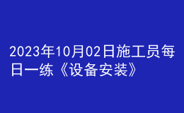 2023年10月02日施工員每日一練《設備安裝》