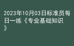 2023年10月03日標(biāo)準(zhǔn)員每日一練《專業(yè)基礎(chǔ)知識(shí)》