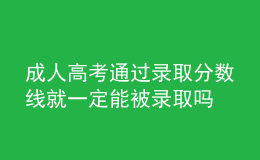 成人高考通過錄取分數(shù)線就一定能被錄取嗎