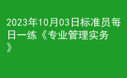 2023年10月03日標準員每日一練《專業(yè)管理實務(wù)》