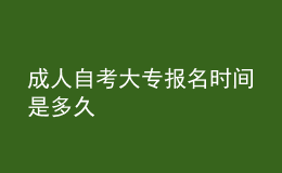 成人自考大專報(bào)名時(shí)間是多久 