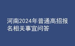 河南2024年普通高招報(bào)名相關(guān)事宜問答