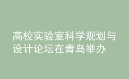 高校實驗室科學(xué)規(guī)劃與設(shè)計論壇在青島舉辦