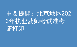 重要提醒：北京地區(qū)2023年執(zhí)業(yè)藥師考試準(zhǔn)考證打印