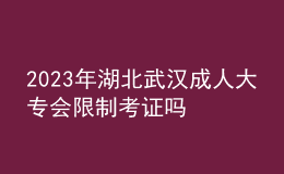 2023年湖北武漢成人大專會(huì)限制考證嗎