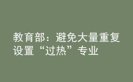 教育部：避免大量重復設置“過熱”專業(yè)