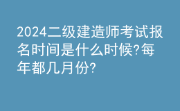 2024二級建造師考試報(bào)名時(shí)間是什么時(shí)候?每年都幾月份? 