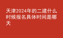 天津202024年的二建什么時候報名 具體時間是哪天
