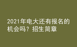 2021年電大還有報(bào)名的機(jī)會(huì)嗎？招生簡章從哪里查詢