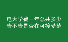 電大學(xué)費(fèi)一年總共多少貴不貴是否在可接受范圍內(nèi)呢？