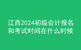 江西2024初級會計(jì)報(bào)名和考試時(shí)間在什么時(shí)候