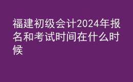 福建初級會計(jì)202024年報(bào)名和考試時(shí)間在什么時(shí)候