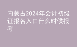 內(nèi)蒙古202024年會計(jì)初級證報(bào)名入口 什么時(shí)候報(bào)考