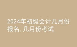 202024年初級會計(jì)幾月份報(bào)名,幾月份考試