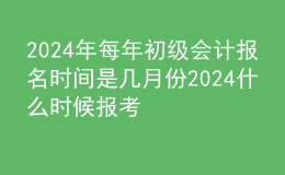 202024年每年初級會計(jì)報(bào)名時(shí)間是幾月份 2024什么時(shí)候報(bào)考