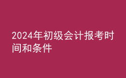 202024年初級(jí)會(huì)計(jì)報(bào)考時(shí)間和條件