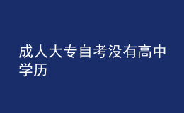 成人大專自考沒有高中學(xué)歷
