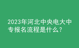 2023年河北中央電大中專報名流程是什么？