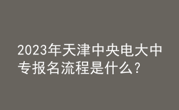 2023年天津中央電大中專報名流程是什么？