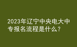 2023年遼寧中央電大中專報名流程是什么？