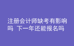 注冊(cè)會(huì)計(jì)師缺考有影響嗎 下一年還能報(bào)名嗎