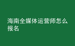 海南全媒體運營師怎么報名