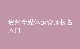 貴州全媒體運(yùn)營(yíng)師報(bào)名入口
